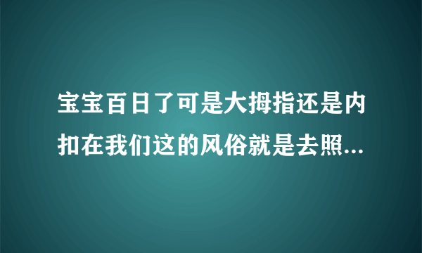 宝宝百日了可是大拇指还是内扣在我们这的风俗就是去照百日照剃头