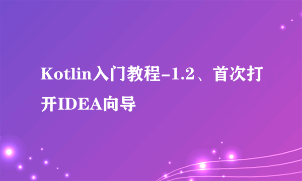 Kotlin入门教程-1.2、首次打开IDEA向导