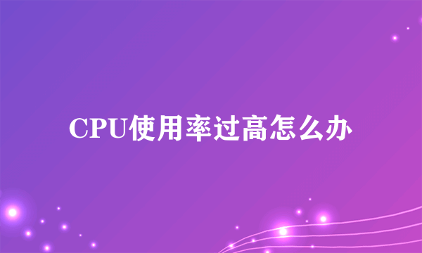 CPU使用率过高怎么办