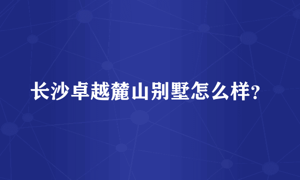 长沙卓越麓山别墅怎么样？