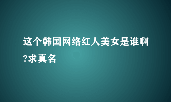 这个韩国网络红人美女是谁啊?求真名