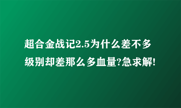 超合金战记2.5为什么差不多级别却差那么多血量?急求解!