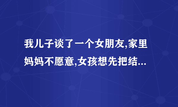 我儿子谈了一个女朋友,家里妈妈不愿意,女孩想先把结婚证领了,以后在说服妈妈,这样的证以后有效吗