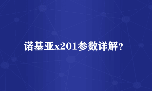 诺基亚x201参数详解？