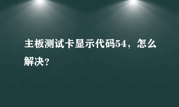 主板测试卡显示代码54，怎么解决？