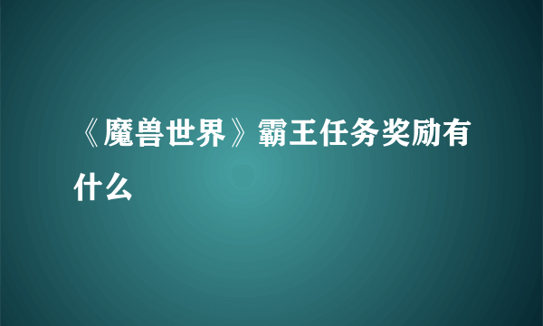 《魔兽世界》霸王任务奖励有什么