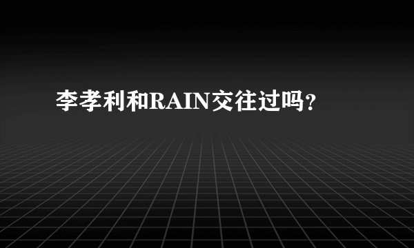 李孝利和RAIN交往过吗？