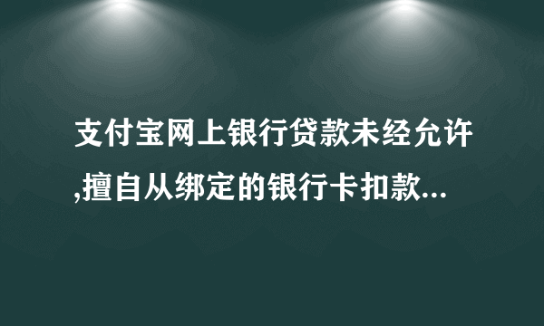 支付宝网上银行贷款未经允许,擅自从绑定的银行卡扣款算违法吗?