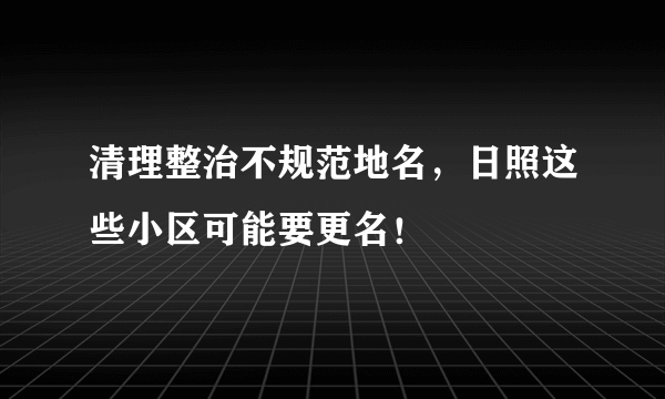 清理整治不规范地名，日照这些小区可能要更名！