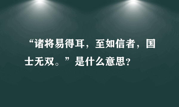 “诸将易得耳，至如信者，国士无双。”是什么意思？