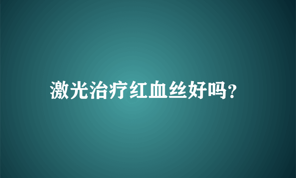 激光治疗红血丝好吗？