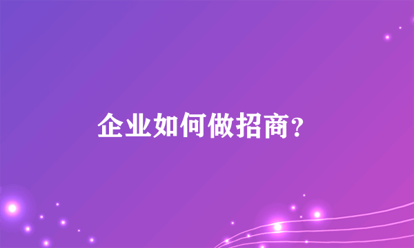 企业如何做招商？