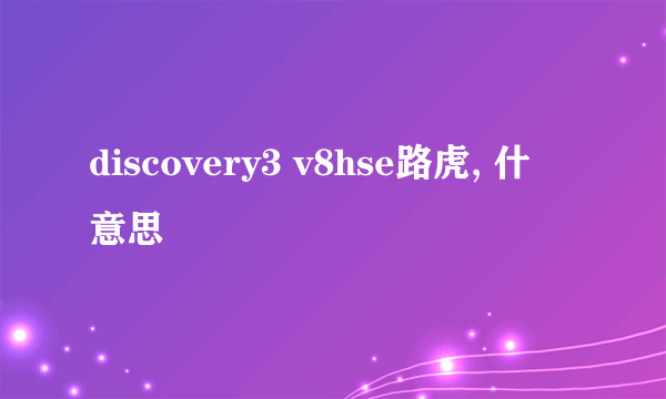 discovery3 v8hse路虎, 什麼意思