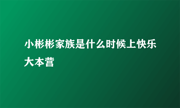 小彬彬家族是什么时候上快乐大本营