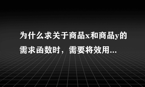 为什么求关于商品x和商品y的需求函数时，需要将效用最大化的均衡条件公式列出来呢？