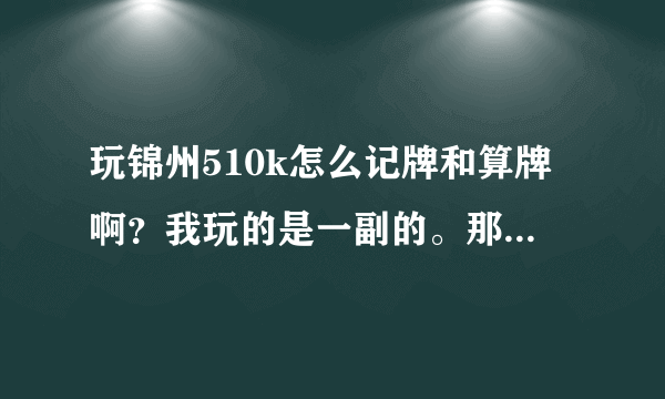 玩锦州510k怎么记牌和算牌啊？我玩的是一副的。那么多牌怎样记住啊？