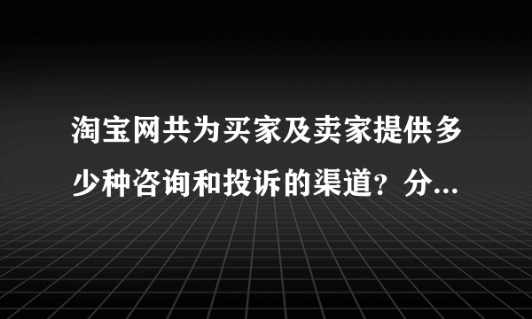 淘宝网共为买家及卖家提供多少种咨询和投诉的渠道？分别是什么？