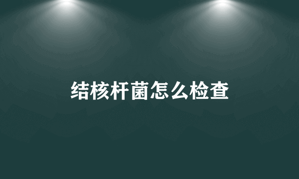 结核杆菌怎么检查