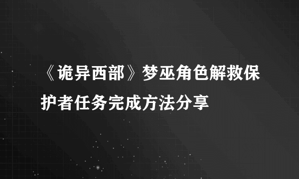 《诡异西部》梦巫角色解救保护者任务完成方法分享