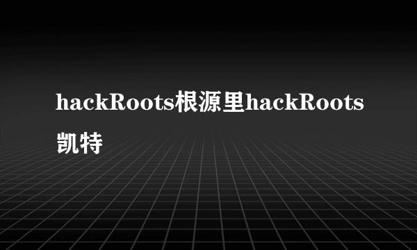 hackRoots根源里hackRoots凯特