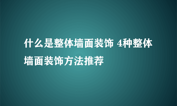 什么是整体墙面装饰 4种整体墙面装饰方法推荐