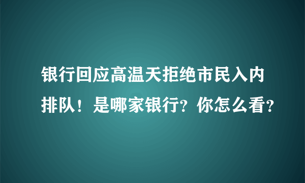 银行回应高温天拒绝市民入内排队！是哪家银行？你怎么看？