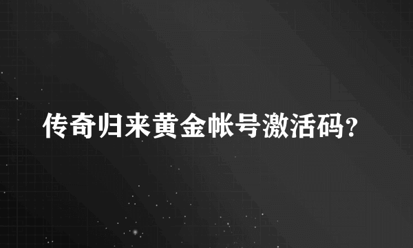 传奇归来黄金帐号激活码？