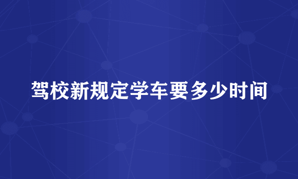 驾校新规定学车要多少时间