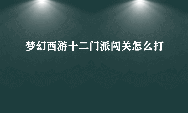 梦幻西游十二门派闯关怎么打