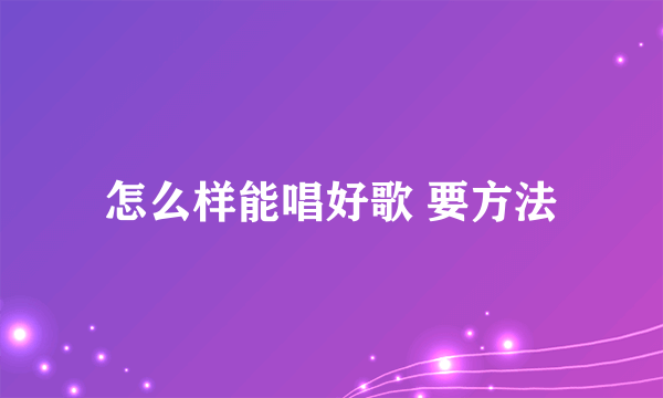 怎么样能唱好歌 要方法