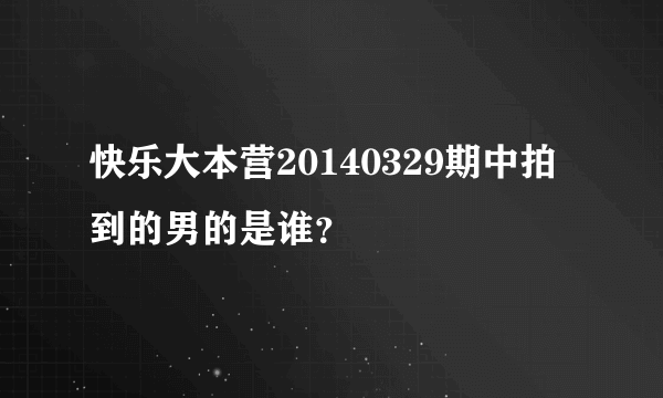 快乐大本营20140329期中拍到的男的是谁？