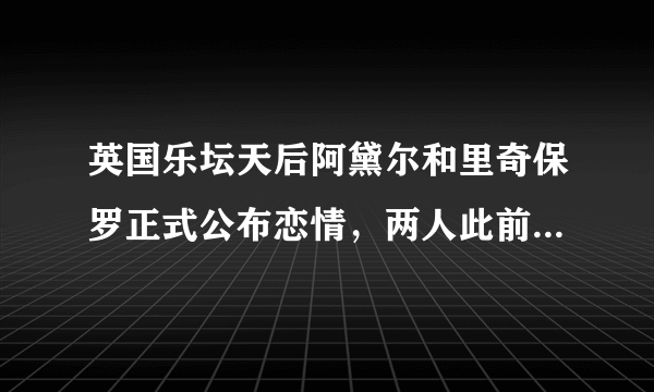 英国乐坛天后阿黛尔和里奇保罗正式公布恋情，两人此前有过哪些交集吗？