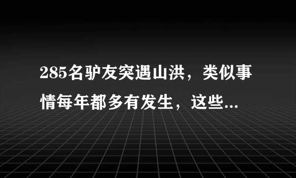 285名驴友突遇山洪，类似事情每年都多有发生，这些问题真的不可避免吗？