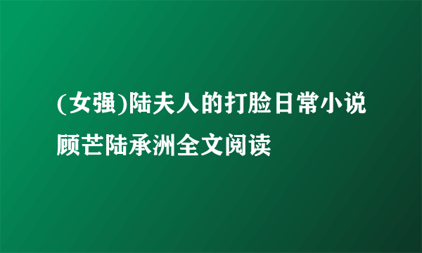 (女强)陆夫人的打脸日常小说顾芒陆承洲全文阅读