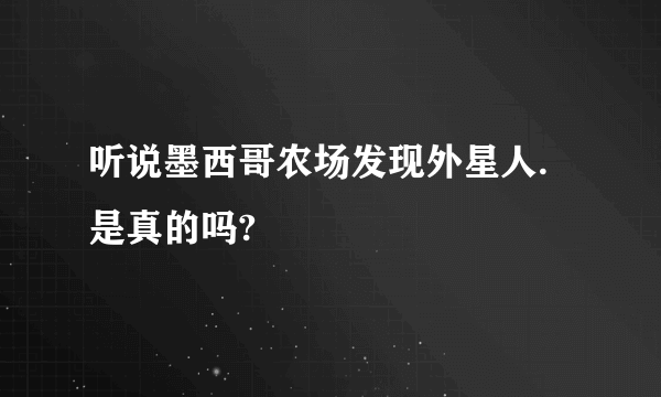 听说墨西哥农场发现外星人.是真的吗?