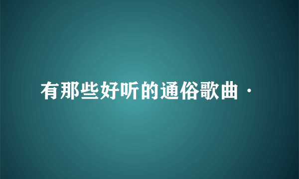 有那些好听的通俗歌曲·