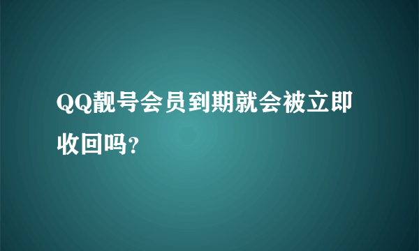 QQ靓号会员到期就会被立即收回吗？