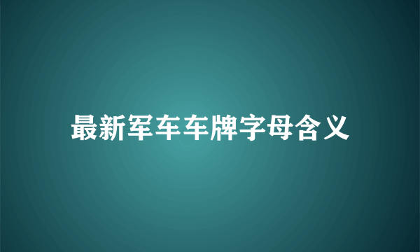 最新军车车牌字母含义