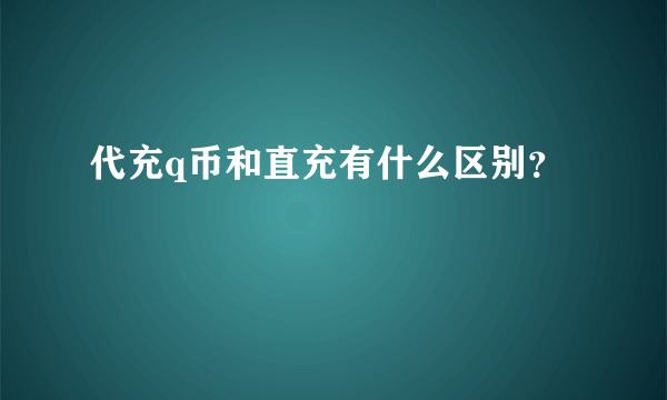 代充q币和直充有什么区别？