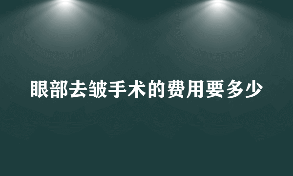 眼部去皱手术的费用要多少