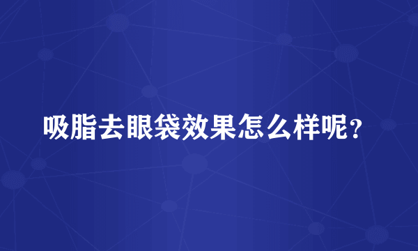 吸脂去眼袋效果怎么样呢？