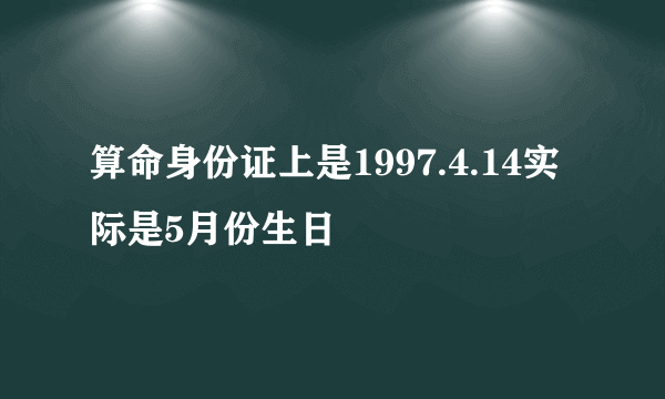 算命身份证上是1997.4.14实际是5月份生日