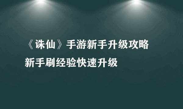 《诛仙》手游新手升级攻略 新手刷经验快速升级