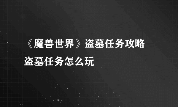 《魔兽世界》盗墓任务攻略 盗墓任务怎么玩