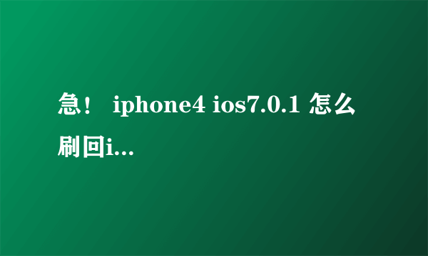 急！ iphone4 ios7.0.1 怎么刷回ios6 ？求详细过程