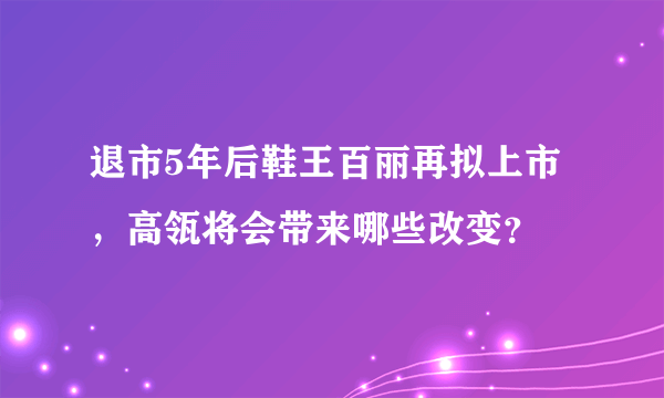 退市5年后鞋王百丽再拟上市，高瓴将会带来哪些改变？