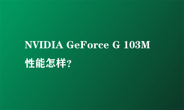 NVIDIA GeForce G 103M 性能怎样？