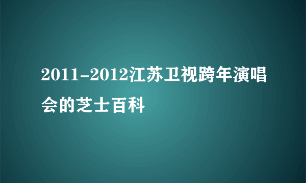 2011-2012江苏卫视跨年演唱会的芝士百科