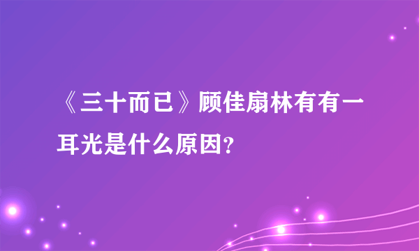 《三十而已》顾佳扇林有有一耳光是什么原因？