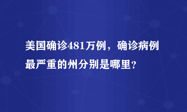 美国确诊481万例，确诊病例最严重的州分别是哪里？